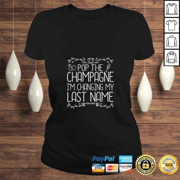 Funny Womens Pop The Champagne I'm Changing My Last Name Bride To Be TShirt - Image 3