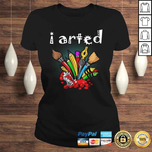 I Arted Shirt Funny Art Shirt For Artist - Image 3