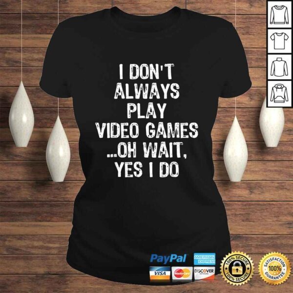 I Don't Always Play Video Games ...Oh Wait, Yes I Do Gift TShirt - Image 3