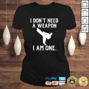 ClassicLadies I Dont Need A Weapon I Am One Funny Karate Shirt