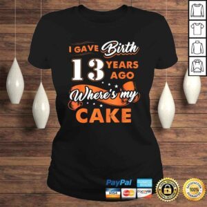 ClassicLadies I Gave Birth 13 Years Ago Where My Cake 13th Birthday TShirt