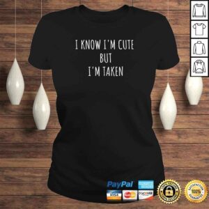 ClassicLadies I Know Im Cute But Im Taken Shirt Im Taken Funny Tee Shirt