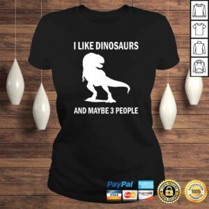 ClassicLadies I Like Dinosaurs Funny TRex Dino Lover Sarcastic Gift Shirt