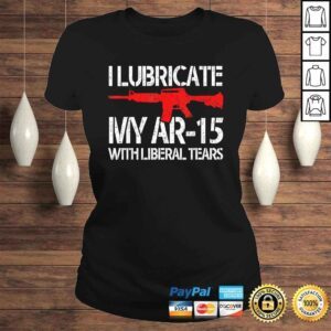 ClassicLadies I Lubricate My Ar15 With Liberal Tears Shirt