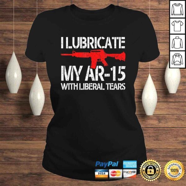 I Lubricate My Ar-15 With Liberal Tears Shirt - Image 3