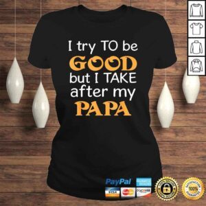 ClassicLadies I Try To Be Good But I Take After My Papa Funny Tshirt