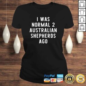 ClassicLadies I Was Normal 2 Australian Shepherds Ago Funny Dog Lover TShirt