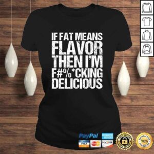 ClassicLadies If Fat Means Flavor Then Im Fucking Delicious Tshirt