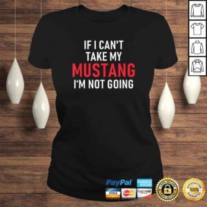 ClassicLadies If I Cant Take My Mustang Im Not Going Shirt Funny Tee