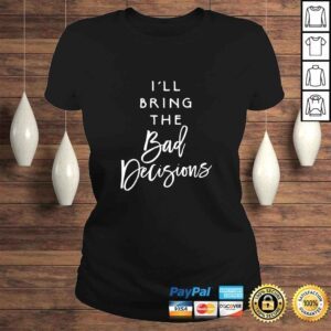 ClassicLadies Ill Bring The Bad Decisions Funny Party Group Drinking Gift Shirt