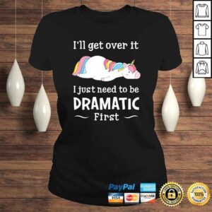 ClassicLadies Ill get over it I just need to be dramatic firsTShirt Gift