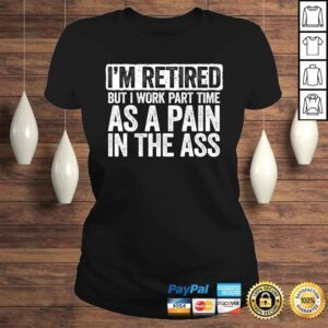 ClassicLadies Im Retired But I Work Part Time As A Pain In The Ass Gift TShirt