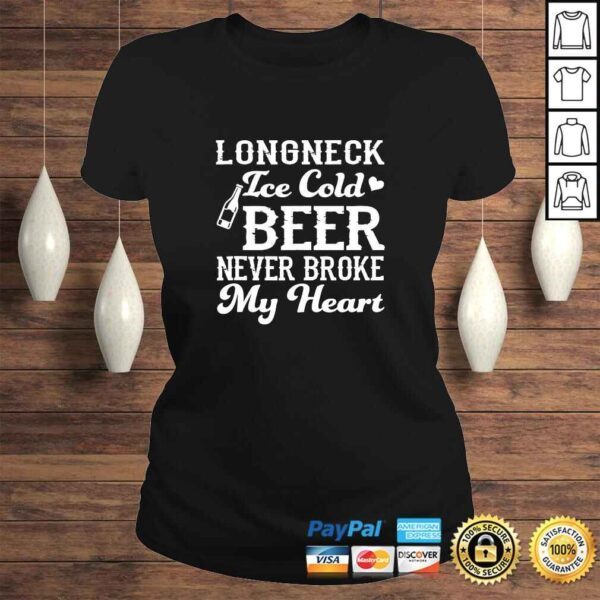 Longneck Ice Cold Beer Never Broke My Heart Funny Beer Lover TShirt - Image 3