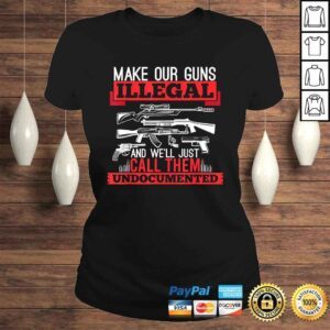 ClassicLadies Make Our Guns Illegal And Well Just Call Them Undocumented Shirt