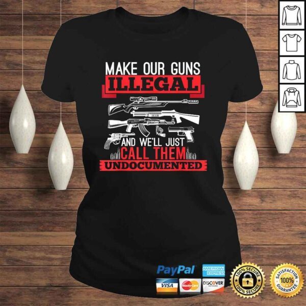 Make Our Guns Illegal And We'll Just Call Them Undocumented Shirt - Image 3