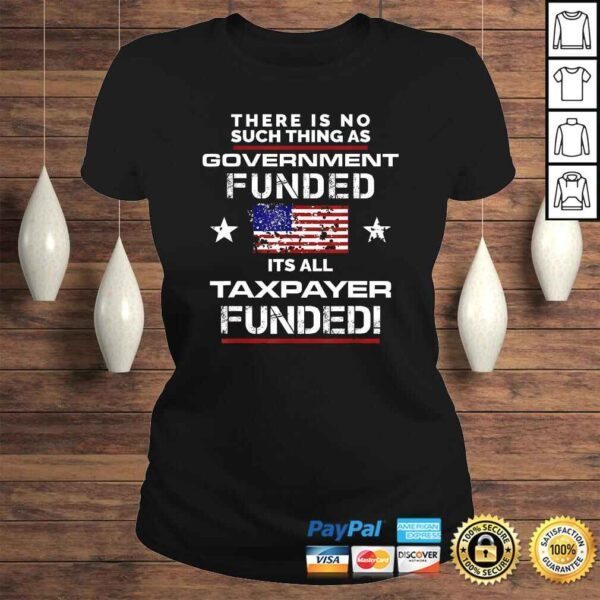 No Such Thing As Government Funded, It's All Taxpayer TShirt - Image 3