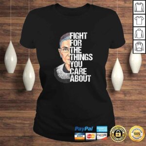 ClassicLadies Official Ruth Bader Ginsburg Fight For The Things You Care AbouShirt