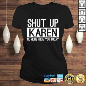 ClassicLadies Official Shut Up Karen No More From You Today Funny TShirt Gift