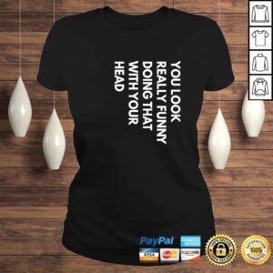 ClassicLadies Official You Look Really Funny Doing That With Your Head Tshirt