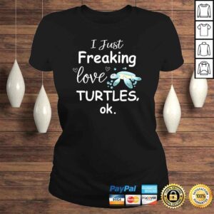 ClassicLadies Sea Turtle Shirt I Just Freaking Love Turtles Shirt