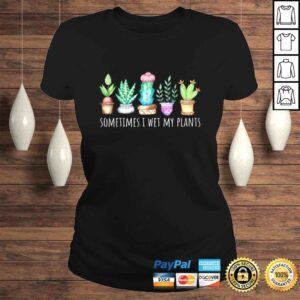 ClassicLadies Sometimes I Wet My Plants Succulent Cactus Funny Pun Gift TShirt