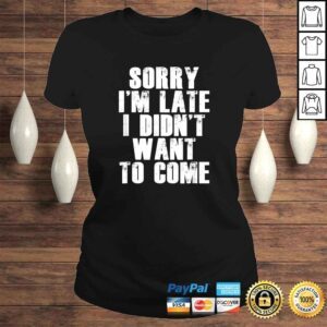 ClassicLadies Sorry Im Late I Didnt Want to Come Shirt Funny Humorous