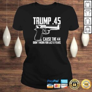 ClassicLadies The Trump 45 Cause The 44 Didnt Work The Last 8 Years Gift TShirt