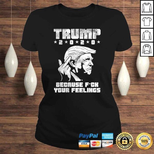 Trump 2020 Because Fuck Your Feelings Funny Pro Donald GOP Shirt - Image 3