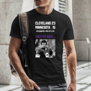 Cleveland 23 Minnesota 15 4Th Quarter Time Left 2 00 Hold My Beer Limited T-Shirt