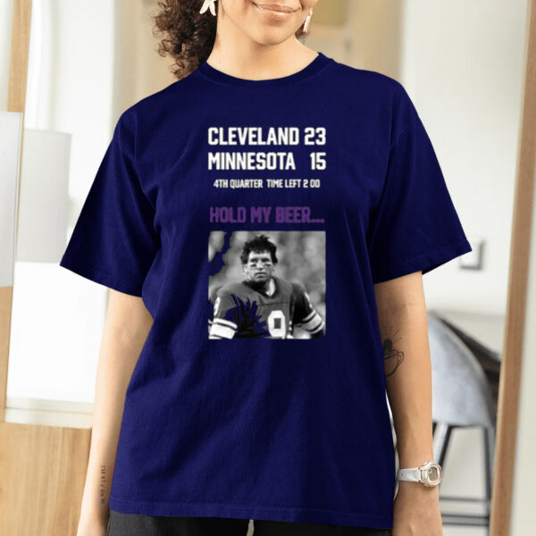 Cleveland 23 Minnesota 15 4Th Quarter Time Left 2 00 Hold My Beer Limited T-Shirts