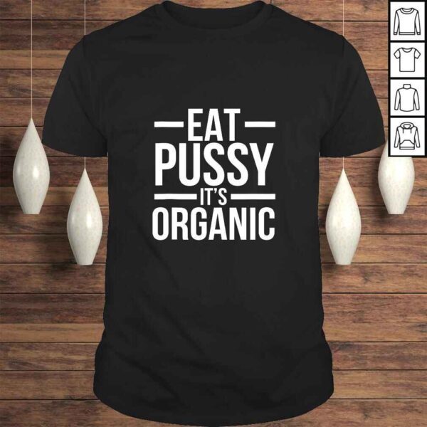 Dirty Humor Funny Eat Pussy It's Organic Sexual Dirty Joke Shirt