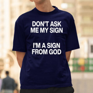 Don’t Ask Me My Sign I’m A Sign From God T-Shirtt