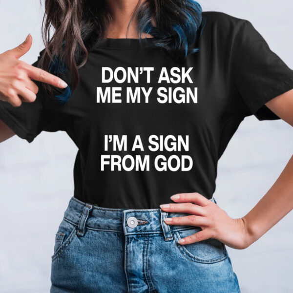 Don’t Ask Me My Sign I’m A Sign From God TShirt