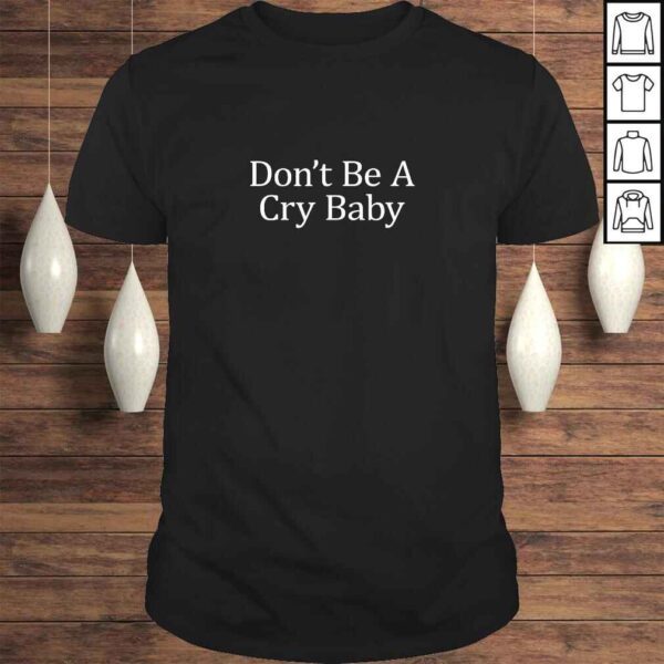 Don't Be A Cry Baby - TShirt