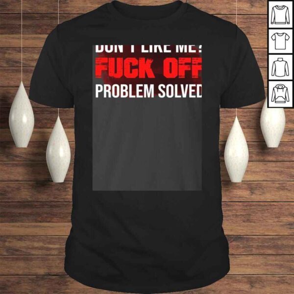 Don't Like Me Fuck Off Problem Solved Tee T-Shirt