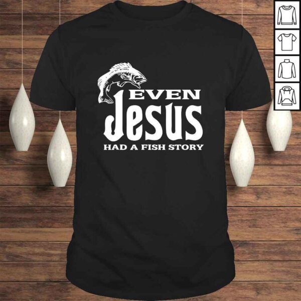 Even Jesus Had A Fishing Story - Shirt Christians That Fish