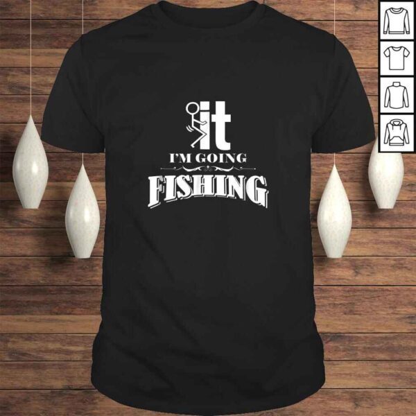 Fuck It I'm Going Fishing Shirt - Funny Fishing TShirt