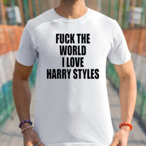 Fuck The World I Love Harry Styles Shirt