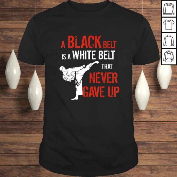 Funny A Black Belt Is A White Belt That Never Gave Up Karate TShirt