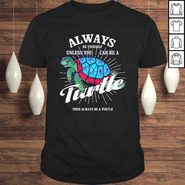 Funny Always Be Yourself Unless You Can Be A Turtle Shirt