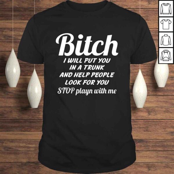 Funny Bitch I Will Put You In A Trunk And Help People TShirt