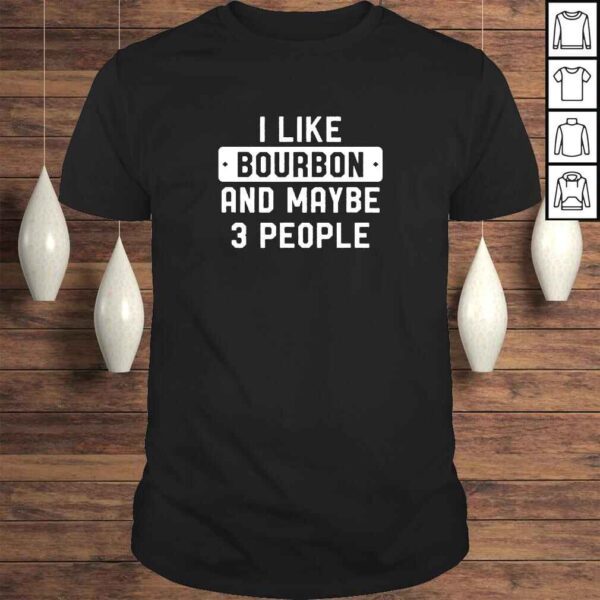 Funny I Like Bourbon And Maybe 3 People TShirt