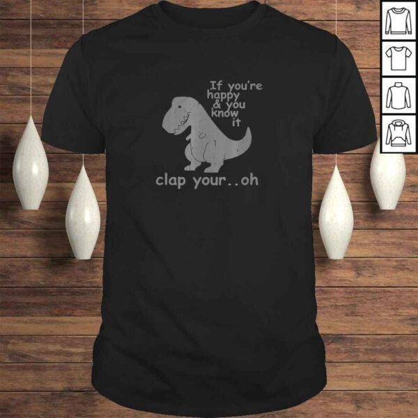 Funny If You're Happy and You Know It Clap Your Oh - Funny Trex Tee T-Shirt