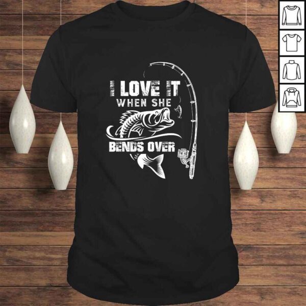 Funny Mens I Love It When She Bends Over - Funny Fishing Quote TShirt Gift