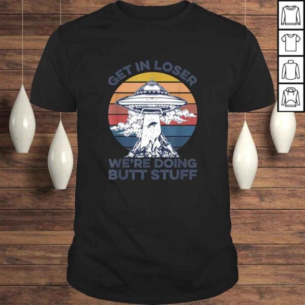 Get In Loser We're Doing Butt Stuff Vintage Shirt UFO Alien Gift Top