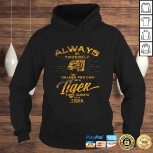 Hoodie Always Be Yourself Shirt Be A Wild Tiger Love Tigers Gifts 1