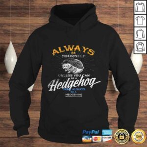 Hoodie Always Be Yourself Unless You Can Be Hedgehog Shirt Gifts