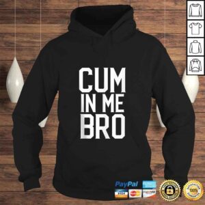 Hoodie Cum in me Bro Funny Tee Shirt