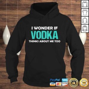 Hoodie Drinking I Wonder If Vodka Thinks About Me Too Shirt