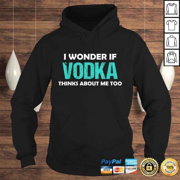 Drinking I Wonder If Vodka Thinks About Me Too Shirt - Image 4